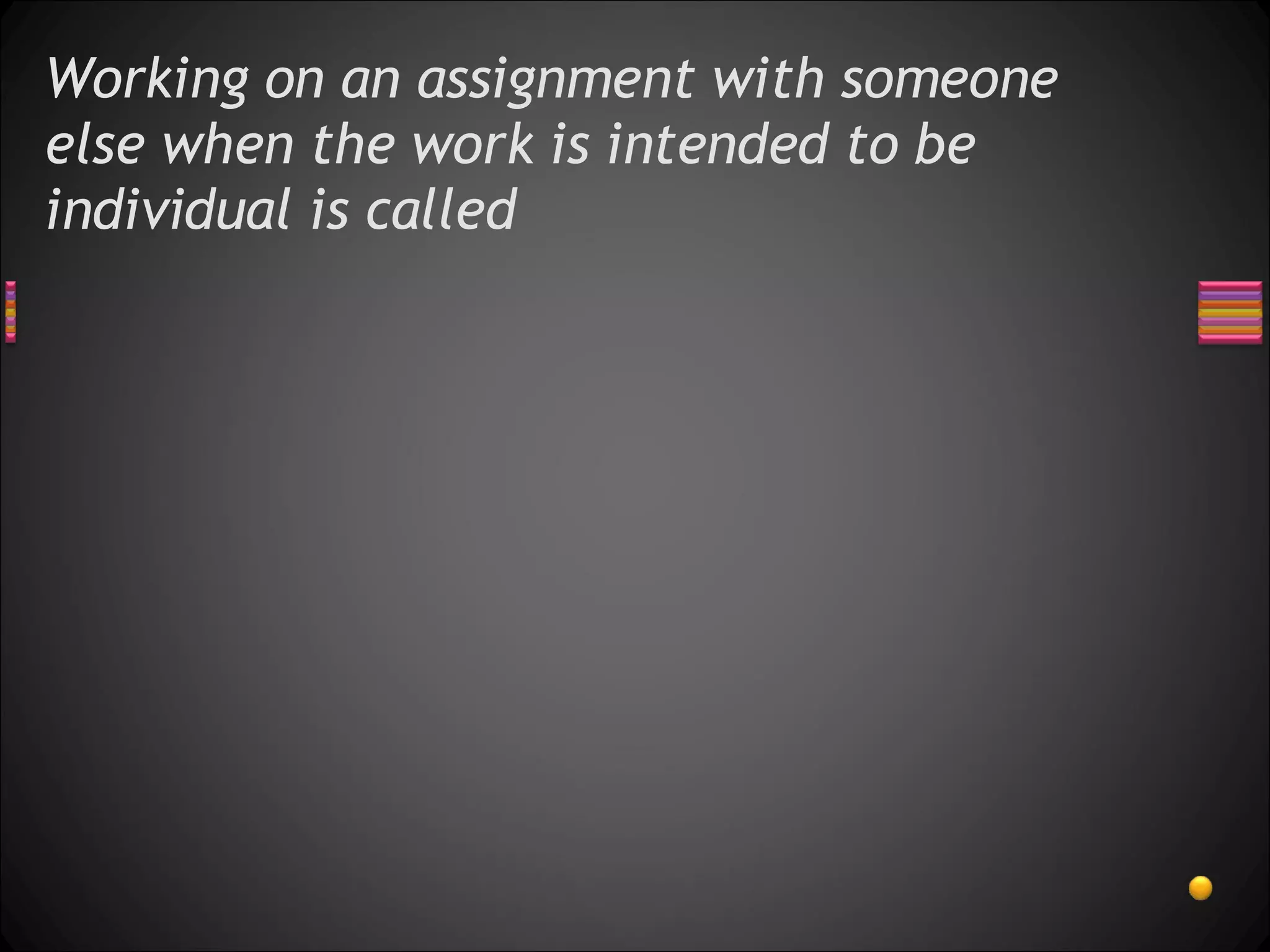 Working on an assignment with someone else when the work is intended to be individual is called  