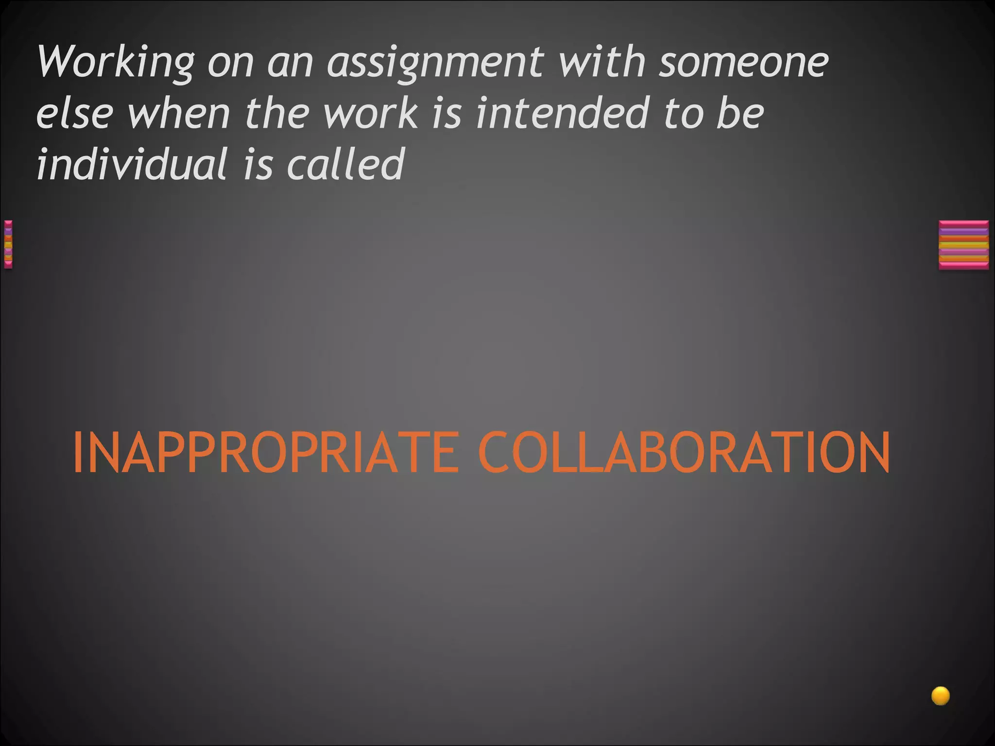 Working on an assignment with someone else when the work is intended to be individual is called  INAPPROPRIATE COLLABORATION 