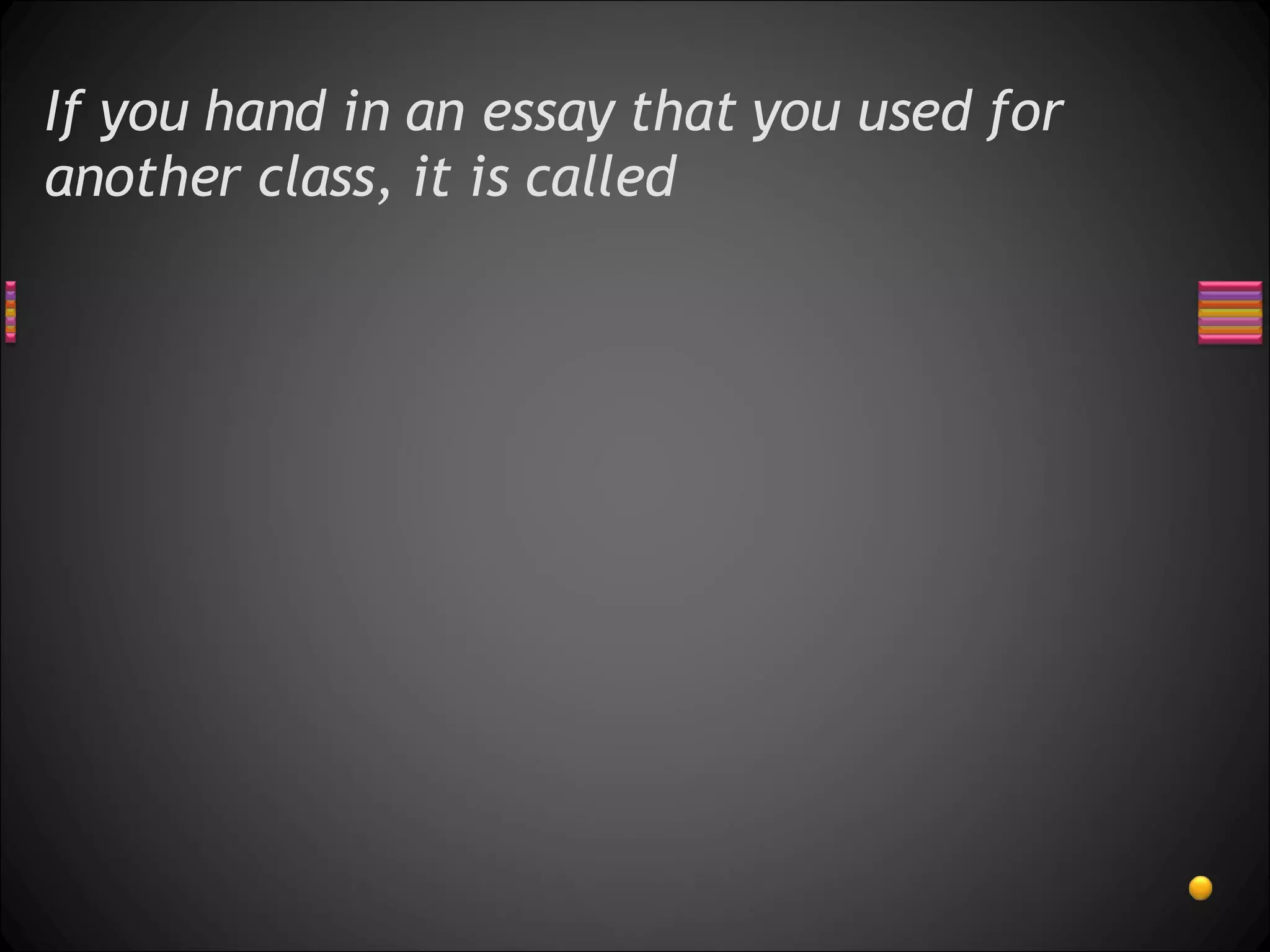 If you hand in an essay that you used for another class, it is called  