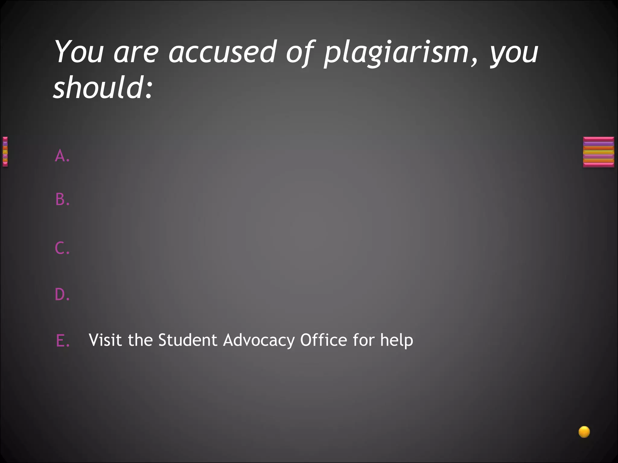 You are accused of plagiarism, you should: Visit the Student Advocacy Office for help 