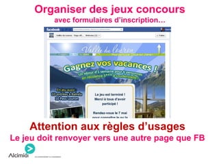 Organiser des jeux concours
avec formulaires d’inscription…
Attention aux règles d’usages
Le jeu doit renvoyer vers une autre page que FB
 