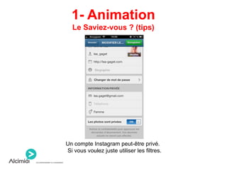 1- Animation
Le Saviez-vous ? (tips)
Un compte Instagram peut-être privé.
Si vous voulez juste utiliser les filtres.
 
