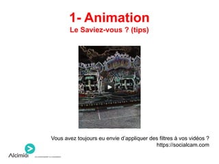 1- Animation
Le Saviez-vous ? (tips)
Vous avez toujours eu envie d’appliquer des filtres à vos vidéos ?
https://socialcam.com
 