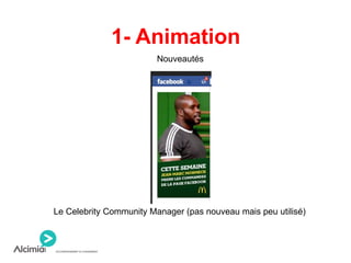 1- Animation
Nouveautés
Le Celebrity Community Manager (pas nouveau mais peu utilisé)
 
