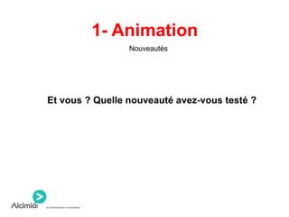 1- Animation
Nouveautés
Et vous ? Quelle nouveauté avez-vous testé ?
 