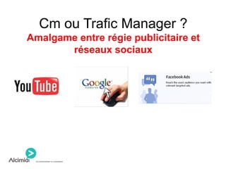 Cm ou Trafic Manager ?
Amalgame entre régie publicitaire et
réseaux sociaux
 