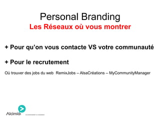 Personal Branding
Les Réseaux où vous montrer
+ Pour qu’on vous contacte VS votre communauté
+ Pour le recrutement
Où trouver des jobs du web RemixJobs – AlsaCréations – MyCommunityManager
 