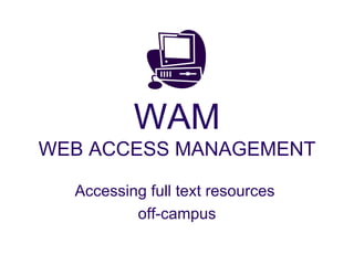 WAM WEB ACCESS MANAGEMENT Accessing full text resources  off-campus 