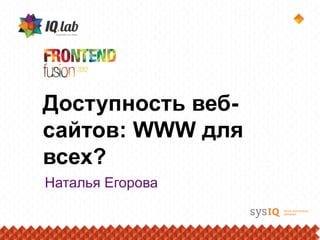 Доступность веб-
сайтов: WWW для
всех?
Наталья Егорова
 