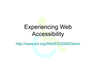 Experiencing Web Accessibility http://www.w3.org/WAI/EO/2005/Demo 