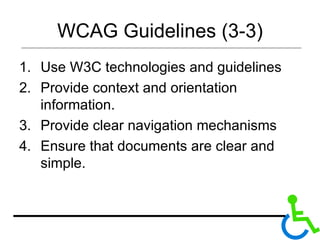 WCAG Guidelines (3-3) Use W3C technologies and guidelines  Provide context and orientation information. Provide clear navigation mechanisms Ensure that documents are clear and simple.  