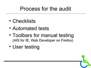 Process for the audit Checklists Automated tests Toolbars for manual testing  (AIS for IE, Web Developer on Firefox) User testing 