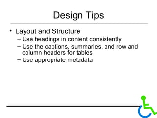 Design Tips Layout and Structure Use headings in content consistently Use the captions, summaries, and row and column headers for tables Use appropriate metadata 