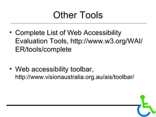 Other Tools Complete List of Web Accessibility Evaluation Tools, http://www.w3.org/WAI/ER/tools/complete Web accessibility toolbar,  http://www.visionaustralia.org.au/ais/toolbar/ 