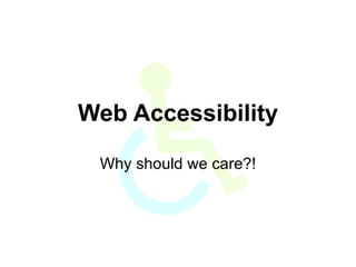 Web Accessibility Why should we care?! 