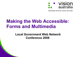 Making the Web Accessible: Forms and Multimedia Local Government Web Network Conference 2008   