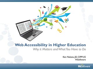 Web Accessibility in Higher Education
Why it Matters andWhatYou Have to Do
Ken Nakata, JD, CIPP/US
HiSoftware
 