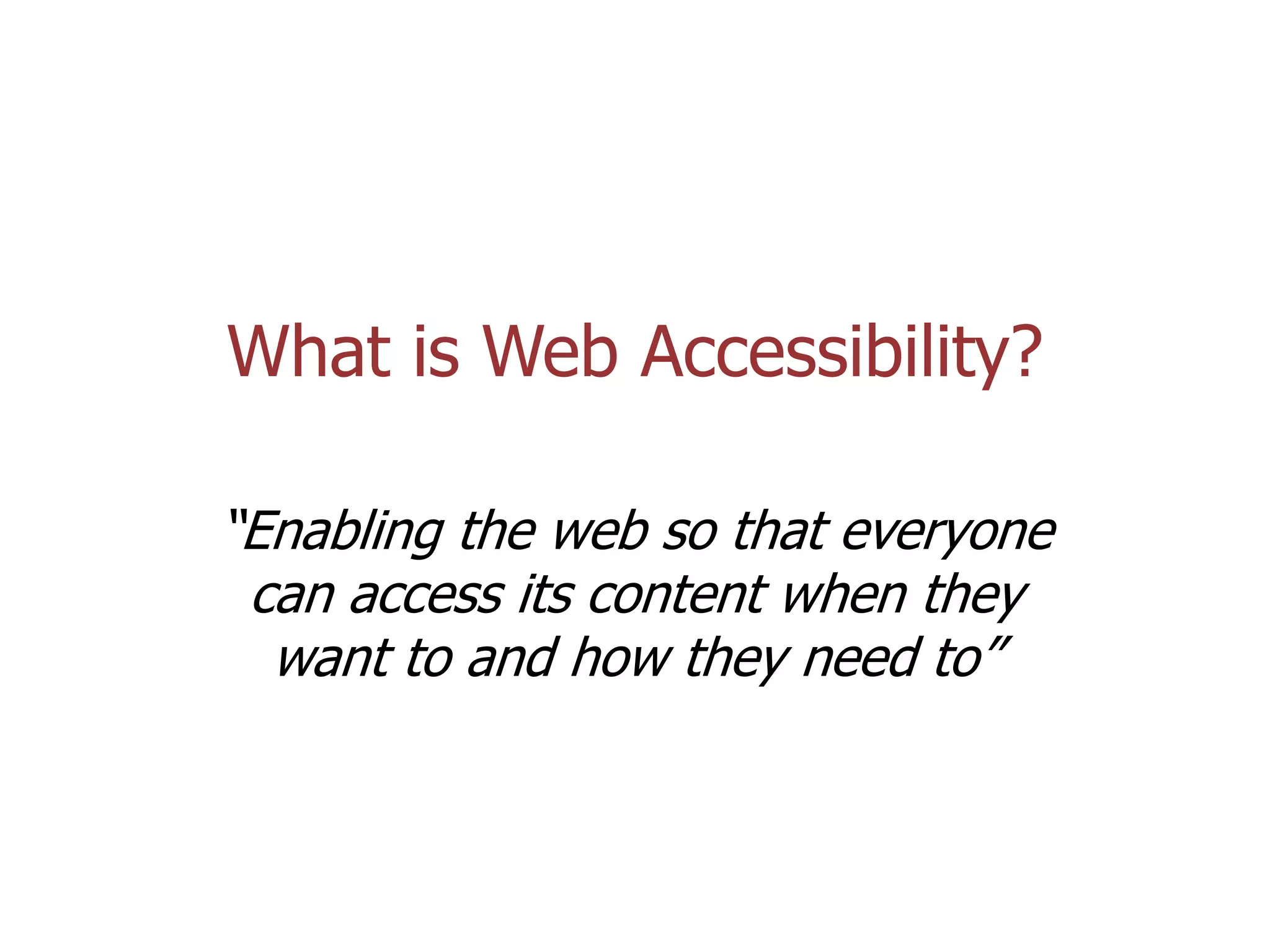 What is Web Accessibility?
“Enabling the web so that everyone
can access its content when they
want to and how they need to”

Coolfields Consulting

www.coolfields.co.uk
@coolfields

 