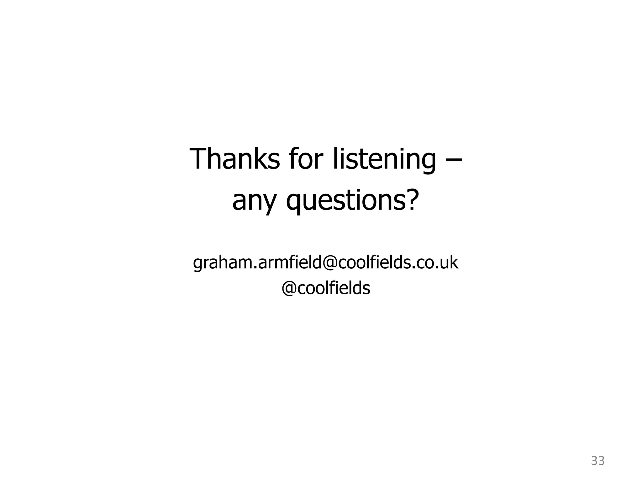 Thanks for listening –
any questions?
graham.armfield@coolfields.co.uk
@coolfields

33

 