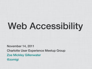 Web Accessibility
November 14, 2011
Charlotte User Experience Meetup Group
Zoe Mickley Gillenwater
@zomigi
 