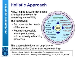 Holistic Approach <ul><li>Kelly, Phipps & Swift 1  developed  a holistic framework for  e-learning accessibility </li></ul...