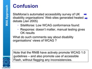 Confusion <ul><li>SiteMorse’s automated accessibility survey of UK disability organisations’ Web sites generated heated de...