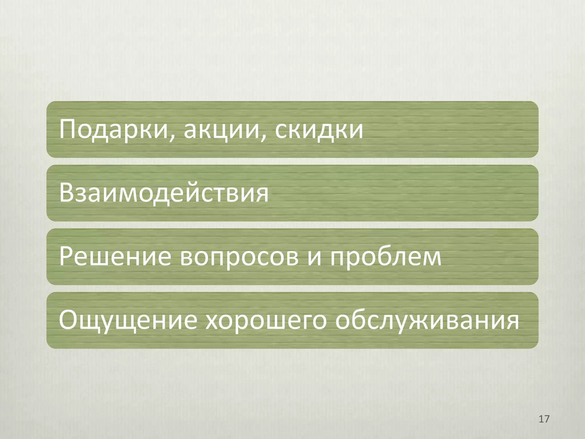 Подарки, акции, скидки

Взаимодействия

Решение вопросов и проблем

Ощущение хорошего обслуживания


                                 17
 