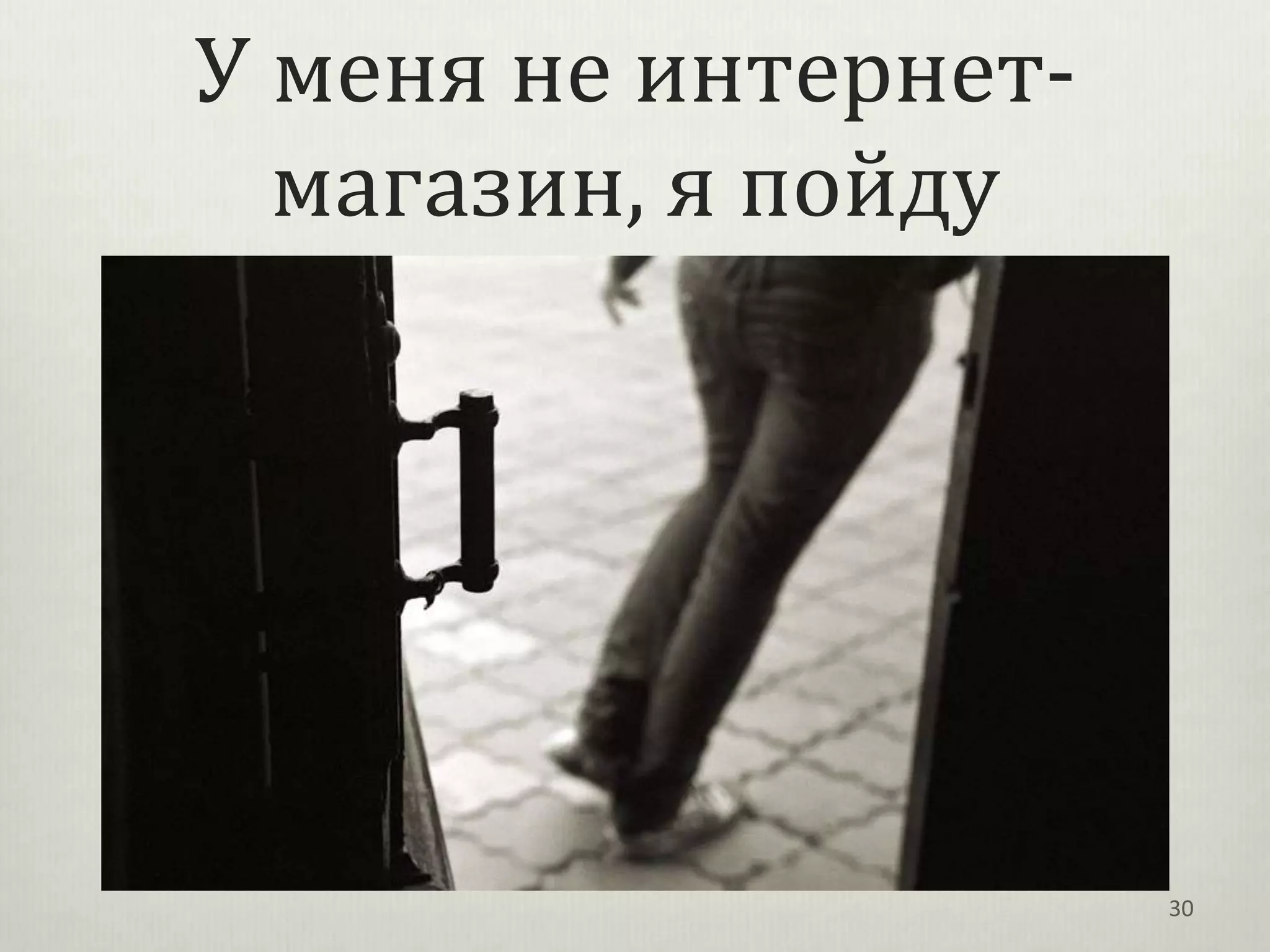 У меня не интернет-
  магазин, я пойду




                      30
 
