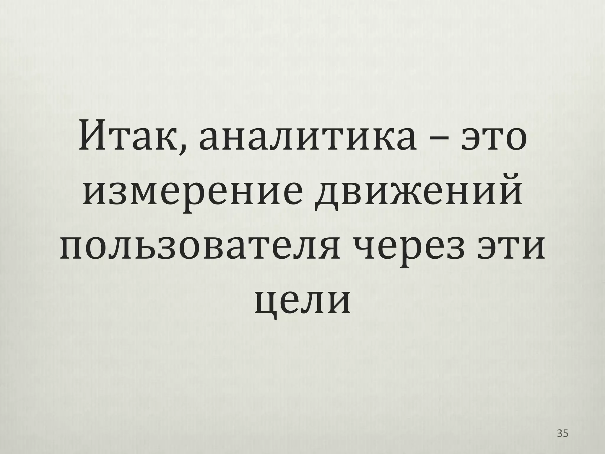 Итак, аналитика – это
 измерение движений
пользователя через эти
         цели

                         35
 