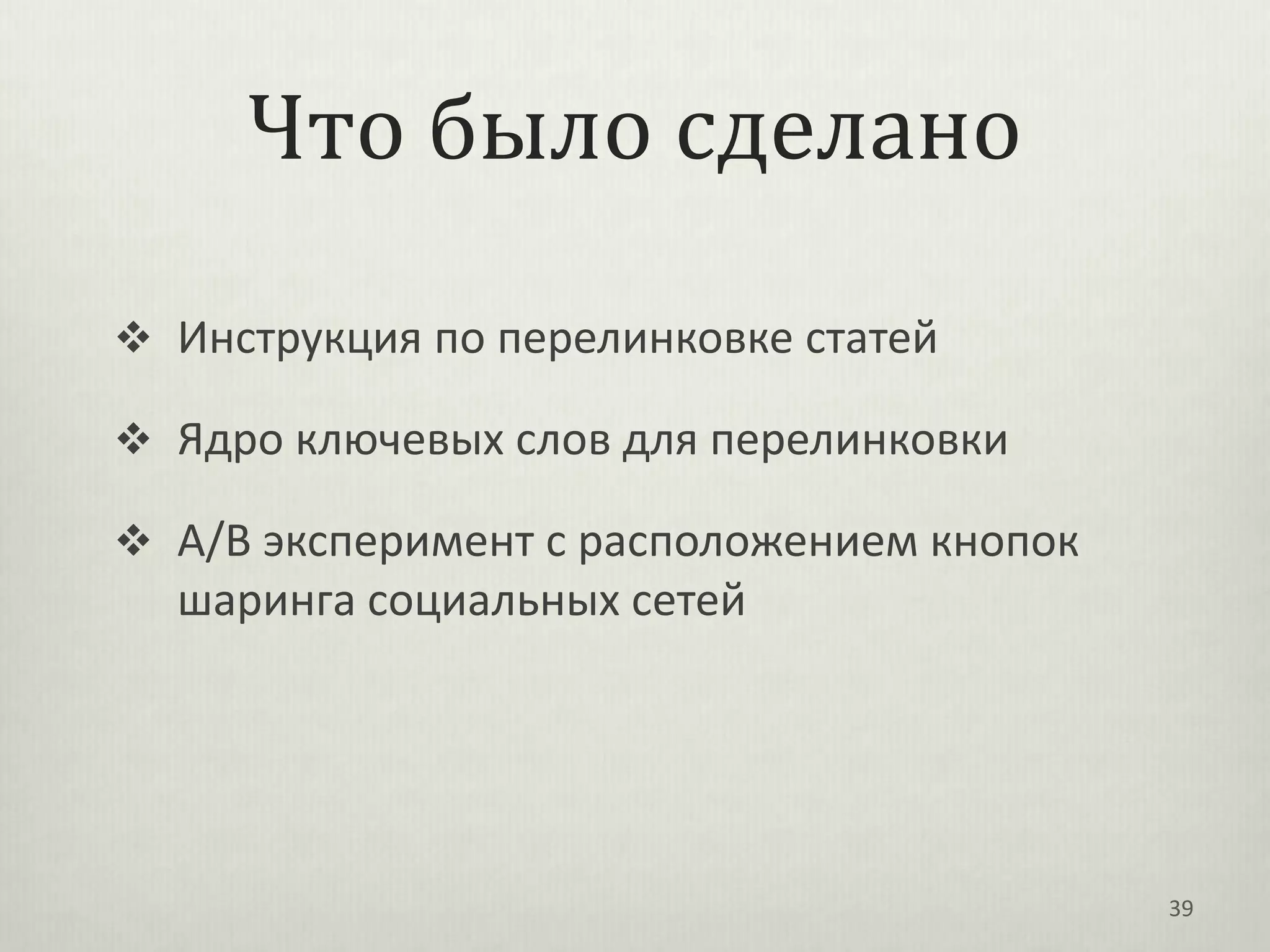 Что было сделано

 Инструкция по перелинковке статей

 Ядро ключевых слов для перелинковки

 A/B эксперимент с расположением кнопок
  шаринга социальных сетей




                                           39
 