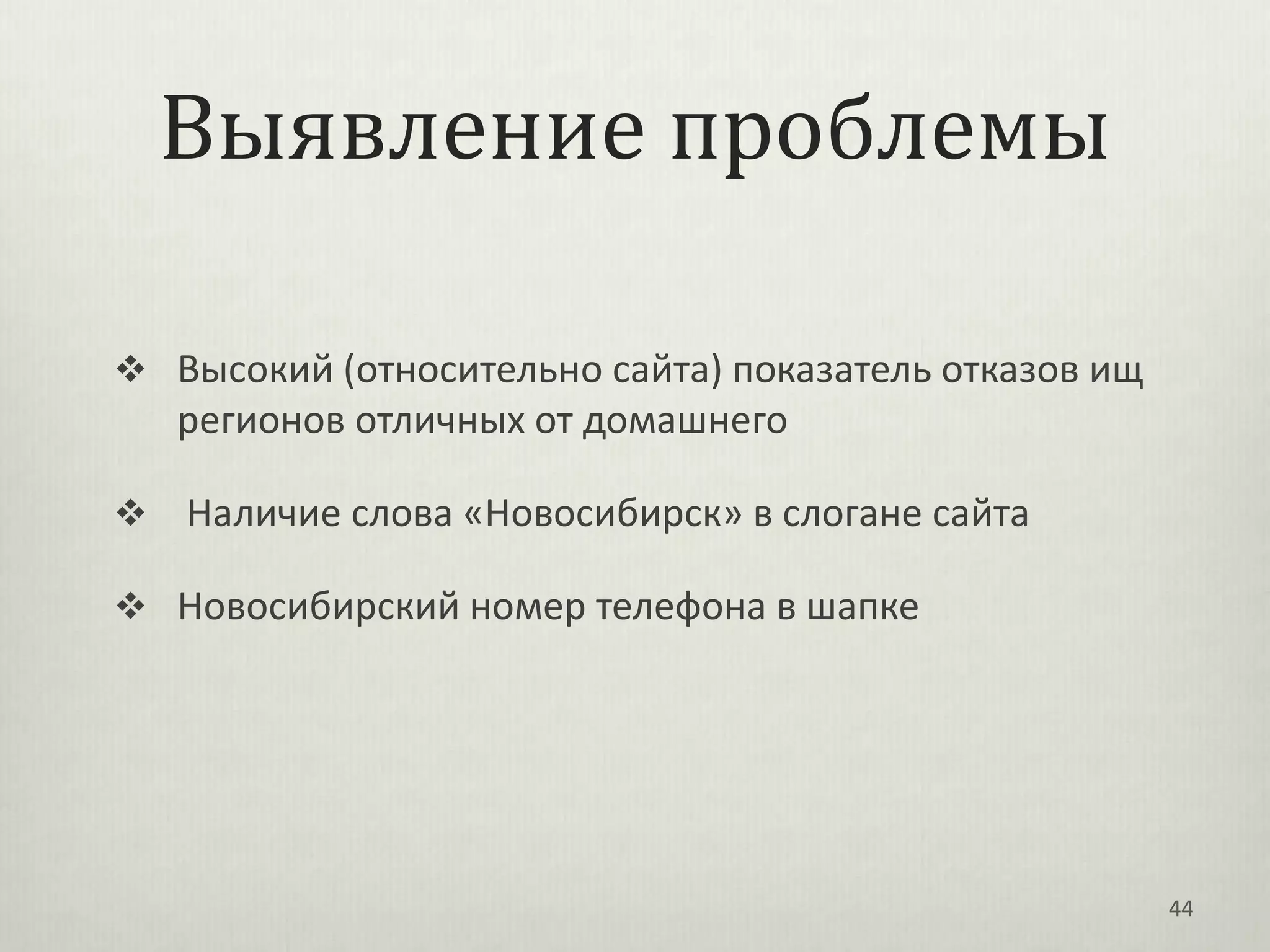 Выявление проблемы

 Высокий (относительно сайта) показатель отказов ищ
    регионов отличных от домашнего

   Наличие слова «Новосибирск» в слогане сайта

 Новосибирский номер телефона в шапке




                                                       44
 