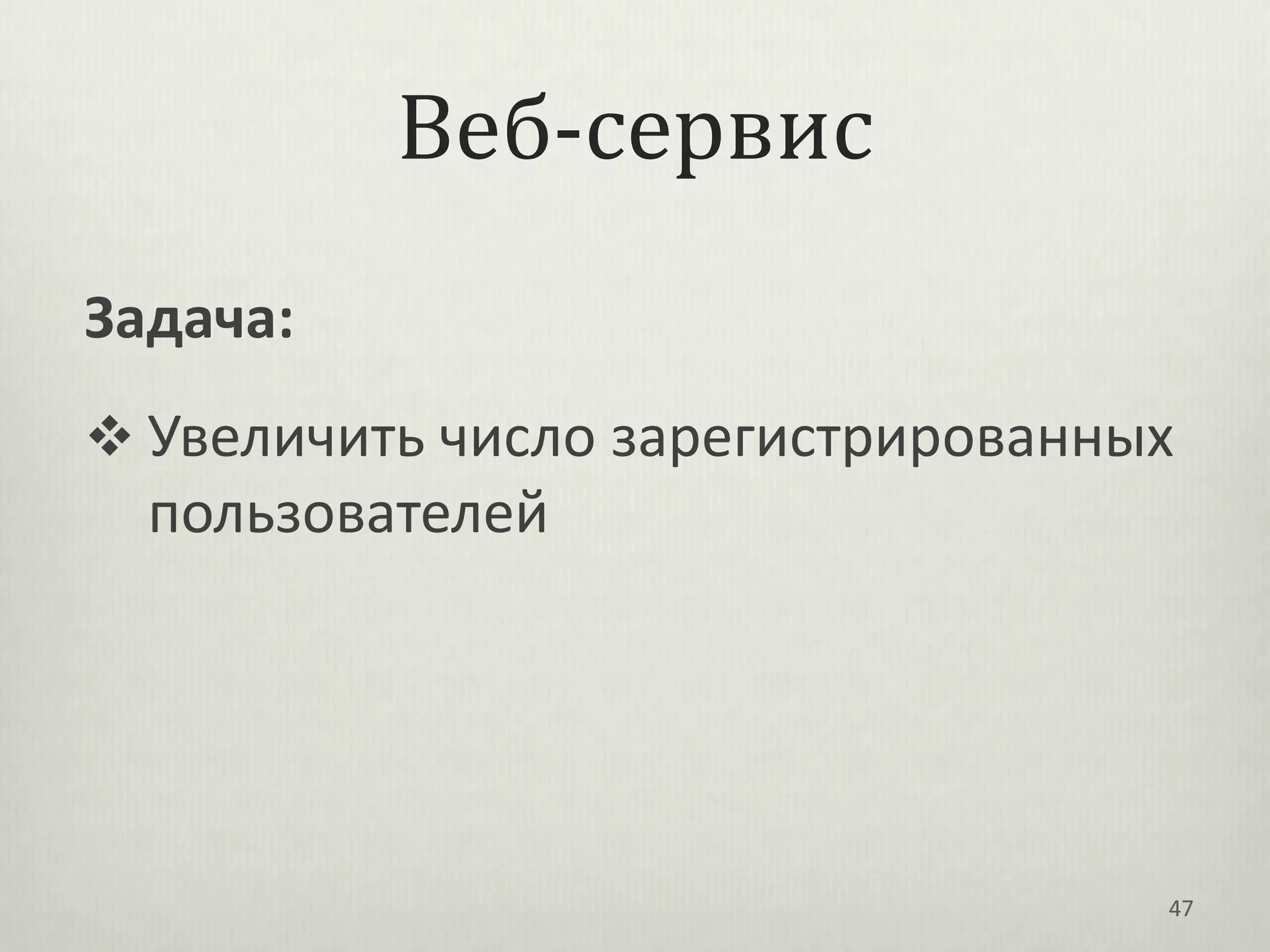 Веб-сервис
Задача:
 Увеличить число зарегистрированных
  пользователей




                                   47
 