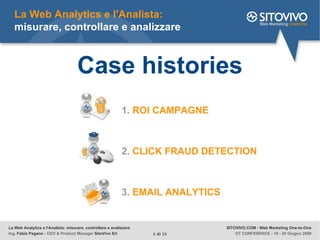 Case histories La Web Analytics e l'Analista: misurare, controllare e analizzare 1.  ROI CAMPAGNE 2.  CLICK FRAUD DETECTIO...