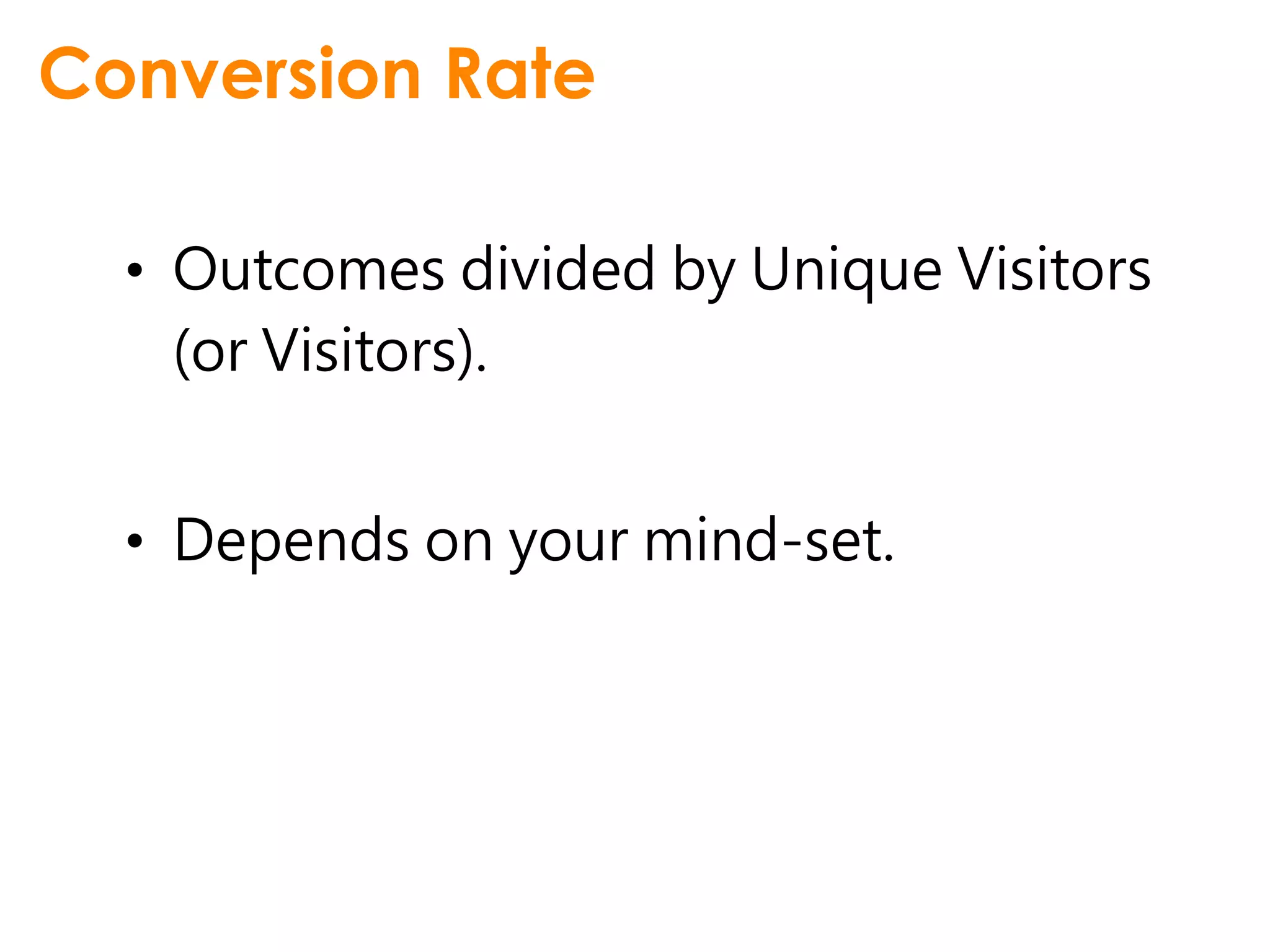 Conversion Rate

  • Outcomes divided by Unique Visitors
    (or Visitors).


  • Depends on your mind-set.
 