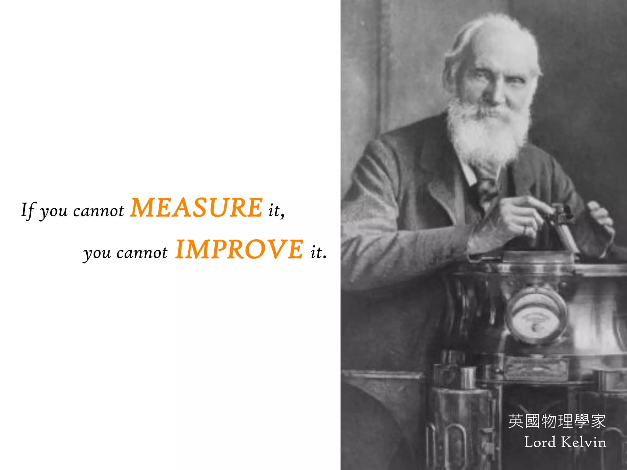 If you cannot MEASURE it,

     you cannot   IMPROVE it.




                                英國物理學家
                                 Lord Kelvin
 