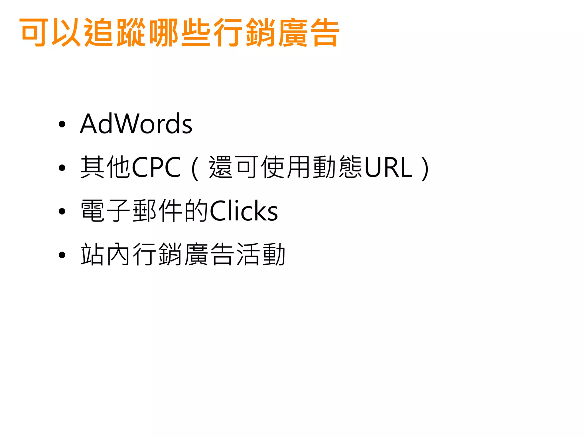 可以追蹤哪些行銷廣告

 • AdWords
 • 其他CPC（還可使用動態URL）
 • 電子郵件的Clicks
 • 站內行銷廣告活動
 