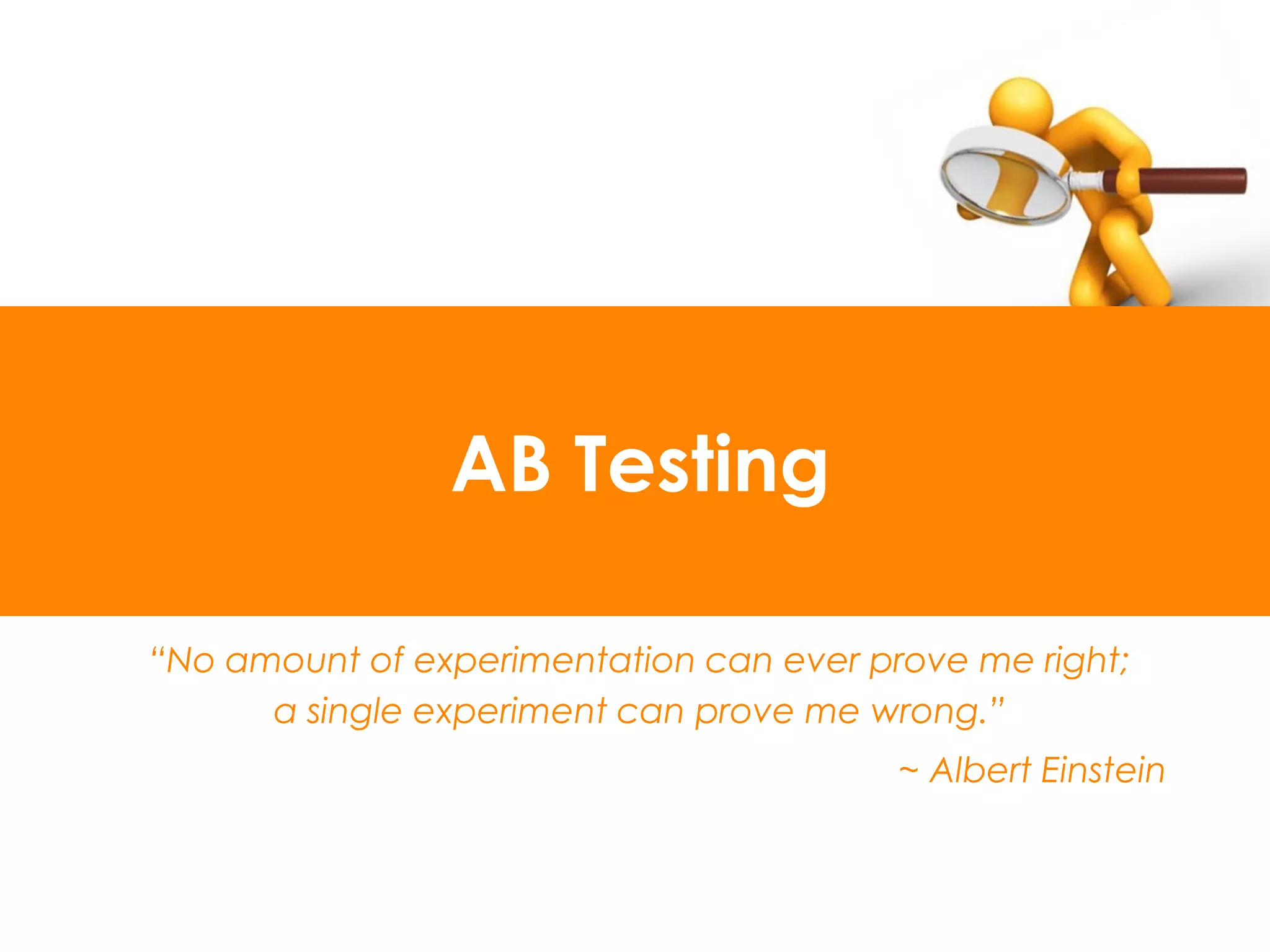 AB Testing

“No amount of experimentation can ever prove me right;
      a single experiment can prove me wrong.”
                                         ~ Albert Einstein
 