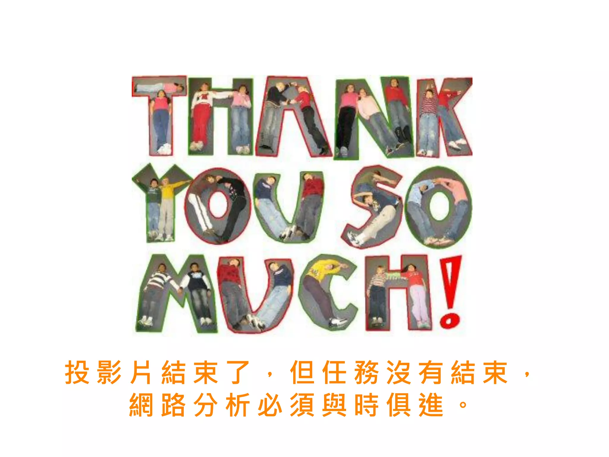 投影片結束了，但任務沒有結束，
  網路分析必須與時俱進。
 