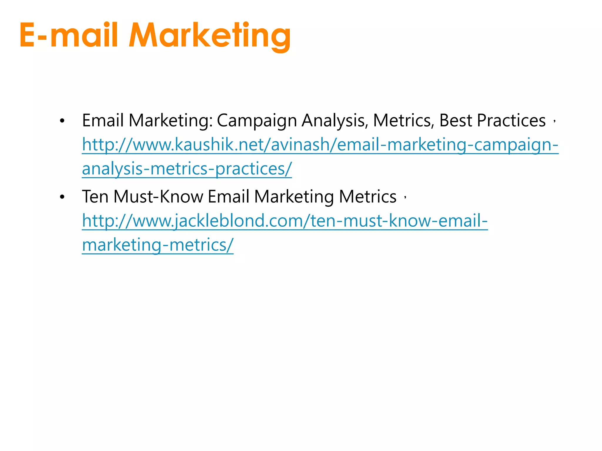 E-mail Marketing

  • Email Marketing: Campaign Analysis, Metrics, Best Practices，
    http://www.kaushik.net/avinash/email-marketing-campaign-
    analysis-metrics-practices/
  • Ten Must-Know Email Marketing Metrics，
    http://www.jackleblond.com/ten-must-know-email-
    marketing-metrics/
 