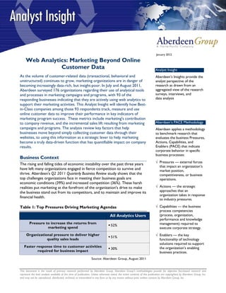 This document is the result of primary research performed by Aberdeen Group. Aberdeen Group's methodologies provide for objective fact-based research and
represent the best analysis available at the time of publication. Unless otherwise noted, the entire contents of this publication are copyrighted by Aberdeen Group, Inc.
and may not be reproduced, distributed, archived, or transmitted in any form or by any means without prior written consent by Aberdeen Group, Inc.
January 2012
Web Analytics: Marketing Beyond Online
Customer Data
As the volume of customer-related data (transactional, behavioral and
unstructured) continues to grow, marketing organizations are in danger of
becoming increasingly data-rich, but insight-poor. In July and August 2011,
Aberdeen surveyed 176 organizations regarding their use of analytical tools
and processes in marketing campaigns and programs, with 93 of the
responding businesses indicating that they are actively using web analytics to
support their marketing activities. This Analyst Insight will identify how Best-
in-Class companies among those 93 respondents track, measure and use
online customer data to improve their performance in key indicators of
marketing program success. These metrics include marketing's contribution
to company revenue, and the incremental sales lift resulting from marketing
campaigns and programs. The analysis review key factors that help
businesses move beyond simply collecting customer data through their
websites, to using this information as a strategic lever to help marketing
become a truly data-driven function that has quantifiable impact on company
results.
Business Context
The rising and falling tides of economic instability over the past three years
have left many organizations engaged in fierce competition to survive and
thrive. Aberdeen's Q2 2011 Quarterly Business Review study shows that the
top challenges organizations face in meeting their business goals are
economic conditions (39%) and increased competition (36%). These harsh
realities put marketing at the forefront of the organization's drive to make
the business stand out from its competitors, and to maintain and improve its
financial health.
Table 1: Top Pressures Driving Marketing Agendas
All Analytics Users
Pressure to increase the returns from
marketing spend
 52%
Organizational pressure to deliver higher
quality sales leads
 51%
Faster response time to customer activities
required for business impact
 30%
Source: Aberdeen Group, August 2011
Analyst Insight
Aberdeen’s Insights provide the
analyst perspective of the
research as drawn from an
aggregated view of the research
surveys, interviews, and
data analysis
Aberdeen’s PACE Methodology
Aberdeen applies a methodology
to benchmark research that
evaluates the business Pressures,
Actions, Capabilities, and
Enablers (PACE) that indicate
corporate behavior in specific
business processes:
√ Pressures — external forces
that impact an organization’s
market position,
competitiveness, or business
operations.
√ Actions — the strategic
approaches that an
organization takes in response
to industry pressures.
√ Capabilities — the business
process competencies
(process, organization,
performance and knowledge
management) required to
execute corporate strategy.
√ Enablers — the key
functionality of technology
solutions required to support
the organization’s enabling
business practices.
 