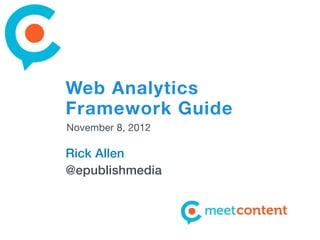 Web Analytics
Framework Guide
November 8, 2012

Rick Allen
@epublishmedia
 