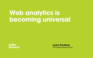 Web analytics is
becoming universal
Audun Rundberg
UX Camp Europe 2014
 