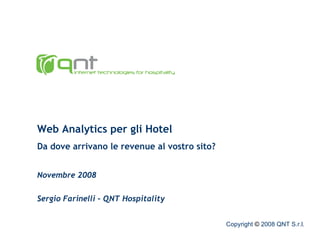 Web Analytics per gli Hotel Da dove arrivano le revenue al vostro sito? Novembre 2008 Sergio Farinelli – QNT Hospitality Copyright  ©  2008 QNT S.r.l. 