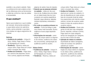 24


exatidão o seu próprio website. Cabe      páginas de saída e taxa de rejeição.     unique visitor, Page views por unique
ao profissional de web analytics enten- •	Quando que as pessoas entraram           visitor e duração das visitas.
der as diferenças entre as ferramentas    no website – visitas por dia e por     •	Análise de Cadastro – Funil com
e utilizá-las conforme o tipo de análise  hora do dia. Analisar picos de visitas   abertura por campo do cadastro, ín-
e necessidade.                            em um determinado dia e/ou hora          dice de desistência em cada campo,
                                          cruzando com eventos específicos.        taxa de conversão (total de cadas-
O que analisar?                           Exemplo: jogos olímpicos, eleições,      tros preenchidos sob total de unique
                                          notícias importantes, entrevistas e      visitors), número de usuários cadas-
Agora que já sabemos o que é análise      outros.                                  trados e índice de usuários ativos e
de mercado, ferramentas existentes      •	Por onde os usuários entraram no         usuários inativos.
e quais dados extrair de cada ferra-      website – Fonte de tráfego e pala-     •	Análise de Conteúdo – Quais cate-
menta, vamos entender o que deve-         vras-chaves mais buscadas. (busca        gorias do site são mais navegadas
mos analisar em alguns segmentos da       orgânica e busca paga separada-          (humor, esportes, notícias e outros),
internet:                                 mente).                                  Page views em cada categoria,
                                        •	Informações de mercado – pene-           tempo de navegação por categoria,
Notícias                                  tração de unique visitors no segmen-     bounce rate e índice de saída.
•	Audiência do website – Unique Vi-       to de notícias, audiência dos websi- •	Uploads de vídeos no website –
  sitors, Visitas, Page Views e Tempo     tes concorrentes, sobreposição de        Quantidade de vídeos carregados,
  de Navegação por Usuário.               audiência e perfil do usuário.           índice de sucesso nos uploads e
•	Tendência – Recency, visitas por                                                 uploads por usuário.
  unique visitor, Page views por unique Vídeos Online                            •	Informações de mercado – pene-
  visitor e duração das visitas.        •	Audiência do website – Unique Vi-        tração de unique visitors no segmen-
•	Análise de Conteúdo – Page views        sitors, Visitas, Page Views e Tempo      to de vídeos online, audiência do
  por canal do site (esportes, econo-     de Navegação por Usuário.                segmento, audiência dos websites
  mia e outros), páginas de entrada,    •	Tendência – Recency, visitas por         concorrentes e perfil do usuário.


                                                                                                                ÍNDICE
 