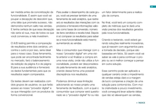 34


ser medida antes da concretização da     Para avaliar o desempenho de cada gru-      um fator determinante para a realiza-
funcionalidade. É assim que você vai     po, você vai precisar também de uma         ção da compra.
poupar a decepção de descobrir que,      ferramenta de web analytics, que rastre-
uma idéia que prometia sucesso, não      ará os resultados das interações com os     No final, você terá um conjunto com-
demonstra nenhum salto nas vendas.       produtos e fornecerá informações valio-     pleto de métricas que te dará uma
E tenha certeza de que essa decepção     sas como taxas de conversão, número         visão precisa dos resultados gerados
não seria só sua, mas de todos os que    de itens vendidos e receita total. Depois   pela nova funcionalidade.
você convenceu a nela investirem.        é só comparar os resultados para saber
                                         se a nova funcionalidade está mesmo         Criando e testando, você estará ge-
O A/B testing permite a comparação       aumentando as vendas.                       rando soluções realmente inovadoras,
de resultados entre dois cenários, um                                                que já nascem com argumentos para
contra o outro e por isso, seria ideal   Mas o consumidor que interagir com o        a tomada de decisão, porque são
para o nosso caso. Essa ferramenta,      nosso “provador digital” em uma visi-       baseadas em fatos. Só assim você vai
que pode ser encontrada facilmente       ta anterior e só finalizar a compra em      saber se vale à pena continuar o pro-
no mercado, fará o balanceamento         uma nova visita, onde não utilize a fun-    jeto ou se é melhor começar a pensar
da exibição da página A e da página      cionalidade, poderá ser desconsidera-       em outra solução.
B para a sua audiência e fornecerá       do pela ferramenta de web analytics,
os dados fundamentais para que os        criando dessa forma uma possível        Esse caminho pode ser aplicado a
resultados sejam comparados.             discrepância nos resultados.            qualquer cenário onde o impedimento
                                                                                 de vendas esteja claro e a margem
Os testes devem ser realizados com       Podemos diminuir essa limitação         de lucro compense a criação de uma
dois grupos de usuários: os que terão    adicionando ao nosso projeto uma        solução para contorná-los. Com mui-
acesso ao nosso “provador digital” e     ferramenta de feedback, com a qual o ta criatividade e pouco investimento,
os que interagirão com os produtos da    consumidor que comprar será questio- você conseguirá levar adiante idéias
forma convencional.                      nado se o “provador digital” foi ou não que não só alavanquem as vendas,


                                                                                                                    ÍNDICE
 