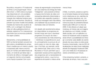 85


Na prática, enquanto a TV tradicional     messa da segmentação comportamen-        menos linear.
se limita a uma programação “show-        tal e dos sistemas de entrega de mídia
after-show”, o VOD coloca os progra-      “inteligentes”, será possível combinar   A Web, no entanto, preserva e aprimo-
mas disponíveis em uma prateleira         a riqueza dos formatos de vídeo com      ra os formatos lineares de transmissão,
permitindo ao consumidor a deter-         campanhas altamente direcionadas a       como coberturas ao vivo, plantões de
minação dos melhores horários para        um público-alvo específico quando e      notícia, eventos esportivos, etc. Um
assistir aos seus favoritos. Estudos já   onde sua mensagem será mais efetiva,     bom exemplo foi a cobertura da ceri-
preveem que esse modelo terá adesão       uma realidade hoje já possível com as    mônia de posse do presidente Barack
imediata da maioria dos usuários de       chamadas video ad networks.              Obama pelo CNN.com no início de
DVRs, com a vantagem de oferecer                                                   2009. O site oferecia um player que
vídeo em alta qualidade próximo à         Um desafio até recentemente estava       mostrava, em tempo real, as imagens
exibição original na TV e mecanismos      em disponibilizar os programas em        da cobertura e um módulo, do lado
para evitar que os anúncios publicitá-    formato longo sem que o download         direito da tela, com um aplicativo co-
rios sejam pulados.                       progressivo do arquivo de vídeo –        nector do Facebook onde os especta-
                                          uma característica da mídia streaming    dores tinham a possibilidade de intera-
Obviamente, a mensurabilidade do          – interferisse na experiência do usuá-   gir e comentar cada detalhe do evento
VOD na internet também proverá insi-      rio, principalmente na procura de um     através dos seus status na rede social.
ghts sobre a durabilidade de campa-       ponto exato no meio do vídeo, algo       Durante a transmissão, mais de 200 mil
nhas à medida que um mesmo usuário        que o YouTube, por exemplo, ainda        atualizações de status foram realizadas
é impactado pelo mesmo anúncio            não oferece hoje. Sites como o Hulu,     através da integração Facebook-CNN
após um número pré-determinado de         Mundofox e TV.com permitem que o         com uma média de 3 mil pessoas en-
vezes, um sinal de que talvez seja o      espectador acesse pontos específicos     viando comentários por minuto.
momento de refinar a mensagem para        dos programas sem a necessidade de
um segundo nível de comunicação,          carregamento prévio, o que torna a       O live-streaming mantem, portanto, a
como hoje já é possível. Com a pro-       experiência de assistir a vídeos ainda   dimensão de tempo, mas a sua pos-


                                                                                                                   ÍNDICE
 