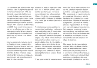 30


O e-commerce que você conhece hoje      Voltando ao Brasil, a expectativa para      conclusão é que, assim como no mun-
começou a dar seus primeiros passos     esse ano se mantém otimista. Espe-          do real, uma boa impressão do con-
no mercado brasileiro em 1995. De       cialistas apostam que o número de           sumidor é a única garantia de retorno.
lá pra cá, a expansão da Internet, a    consumidores online salte dos atuais        Mas nesse canal, os impedimentos de
inclusão digital e o aumento da con-    13 para 15 milhões e que as vendas          conversão são diferentes: a falta de
fiança entre os consumidores e a rede   cheguem a R$ 4,5 bilhões só até julho,      familiarização do cliente com o meio
fizeram o número de compradores         20% a mais que no mesmo período do          muitas vezes o impede de encontrar o
online saírem de pouco mais de 1 mi-    ano anterior.                               que procura. A ausência de informa-
lhão em 2001 para mais de 13 milhões                                                ções e a impossibilidade de interagir
em 2008. Esse crescimento exponen-      A entrada dos grandes varejistas no         com o produto agravam essa barreira.
cial vem se refletindo nas vendas na    mundo virtual contribuiu, e muito, para     Sem esquecer o medo de fornecer
mesma velocidade. No ano passado        esse cenário favorável. O consumidor,       dados sigilosos, que está mais perto
o comércio eletrônico no Brasil movi-   que se via inseguro em comprar na           da cura, mas ainda não foi erradicado.
mentou R$ 8,2 bilhões, 30% a mais       web, transpôs sua fidelidade à loja físi-   E ele sempre vai compará-lo ao seu
que em 2007.                            ca para a loja virtual, com o diferencial   concorrente, que está a apenas um
                                        de que na Internet ele encontra, em         clique de distância.
Nos mercados mais maduros, como         geral, múltiplos tipos de informações e
os Estados Unidos, o cenário não é      melhores preços e condições de pa-          Mas apesar de não haver nada de
diferente. A gigante Amazon vivenciou   gamento. São vantagens como essas           novo em nenhuma dessas informa-
a melhor temporada da sua história:     que estimulam a primeira experiência        ções, os desenvolvedores e admi-
Só no natal foram registrados mais de   de compra, mas a fidelização depen-         nistradores dos grandes portais de
6 milhões de itens vendidos, o equi-    de completamente do sucesso dessa           e-commerce continuam focando suas
valente a 72,9 produtos por segundo.    operação.                                   decisões no conhecimento individual
Isso porque o país encontrava-se no                                                 que adquiriram ao longo dos anos,
auge da crise financeira.               O que observamos de relevante nessa         desprezando o maior poder que têm:


                                                                                                                   ÍNDICE
 