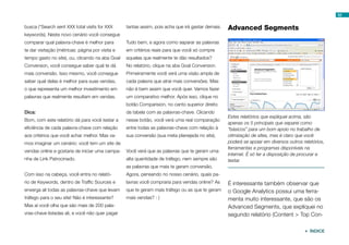 52


busca (“Search sent XXX total visits for XXX      tantas assim, pois acha que irá gastar demais.   Advanced Segments
keywords). Neste novo cenário você consegue
comparar qual palavra-chave é melhor para         Tudo bem, e agora como separar as palavras
te dar visitação (métricas: página por visita e   em critérios reais para que você só compre
tempo gasto no site), ou, clicando na aba Goal    aquelas que realmente te dão resultados?
Conversion, você consegue saber qual te dá        No relatório, clique na aba Goal Conversion.
mais conversão. Isso mesmo, você consegue         Primeiramente você verá uma visão ampla de
saber qual delas é melhor para suas vendas,       cada palavra que atrai mais conversões. Mas
o que representa um melhor investimento em        não é bem assim que você quer. Vamos fazer
palavras que realmente resultam em vendas.        um comparativo melhor. Após isso, clique no
                                                  botão Comparision, no canto superior direito
Dica:                                             da tabela com as palavras-chave. Clicando
                                                                                                   Estes relatórios que expliquei acima, são
Bom, com este relatório dá para você testar a     nesse botão, você verá uma real comparação
                                                                                                   apenas os 5 principais que separei como
eficiência de cada palavra-chave com relação      entre todas as palavras-chave com relação à      “básicos” para um bom apoio no trabalho de
aos critérios que você achar melhor. Mas va-      sua conversão (sua meta planejada no site).      otimização de sites, mas é claro que você
mos imaginar um cenário: você tem um site de                                                       poderá se apoiar em diversos outros relatórios,
                                                                                                   ferramentas e programas disponíveis na
vendas online e gostaria de iniciar uma campa-    Você verá que as palavras que te geram uma
                                                                                                   internet. É só ter a disposição de procurar e
nha de Link Patrocinado.                          alta quantidade de tráfego, nem sempre são       testar.
                                                  as palavras que mais te geram conversão.
Com isso na cabeça, você entra no relató-         Agora, pensando no nosso cenário, quais pa-
rio de Keywords, dentro de Traffic Sources e      lavras você compraria para vendas online? As     É interessante também observar que
enxerga ali todas as palavras-chave que levam     que te geram mais tráfego ou as que te geram     o Google Analytics possui uma ferra-
tráfego para o seu site! Não é interessante?      mais vendas? : )                                 menta muito interessante, que são os
Mas aí você olha que são mais de 200 pala-                                                         Advanced Segments, que expliquei no
vras-chave listadas ali, e você não quer pagar                                                     segundo relatório (Content > Top Con-

                                                                                                                                         ÍNDICE
 