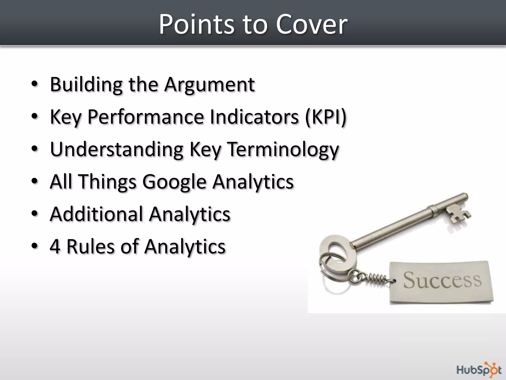 Points to CoverBuilding the ArgumentKey Performance Indicators (KPI)Understanding Key TerminologyAll Things Google AnalyticsAdditional Analytics4 Rules of Analytics