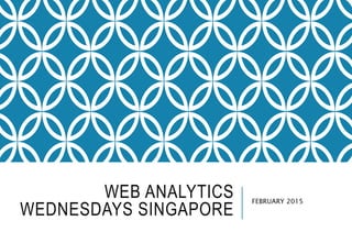 WEB ANALYTICS
WEDNESDAYS SINGAPORE
FEBRUARY 2015
 